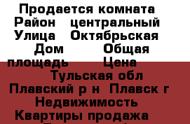 Продается комната › Район ­ центральный › Улица ­ Октябрьская › Дом ­ 25 › Общая площадь ­ 8 › Цена ­ 390 000 - Тульская обл., Плавский р-н, Плавск г. Недвижимость » Квартиры продажа   . Тульская обл.